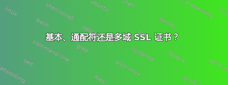 基本、通配符还是多域 SSL 证书？