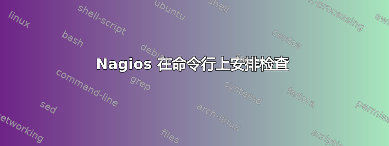 Nagios 在命令行上安排检查