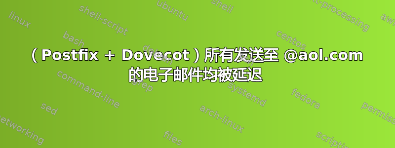 （Postfix + Dovecot）所有发送至 @aol.com 的电子邮件均被延迟