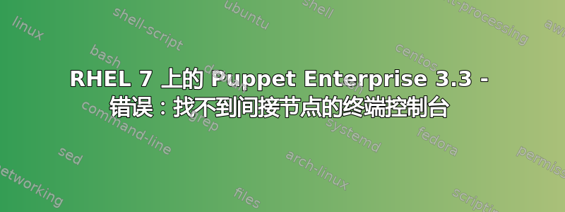 RHEL 7 上的 Puppet Enterprise 3.3 - 错误：找不到间接节点的终端控制台