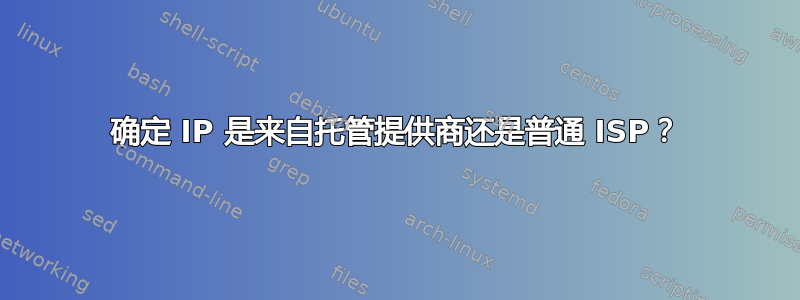 确定 IP 是来自托管提供商还是普通 ISP？