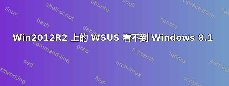 Win2012R2 上的 WSUS 看不到 Windows 8.1