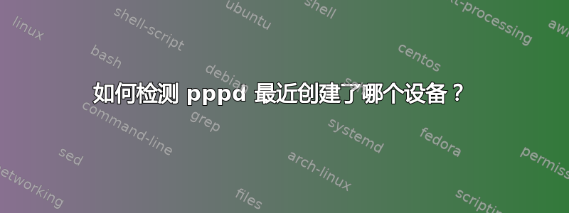 如何检测 pppd 最近创建了哪个设备？