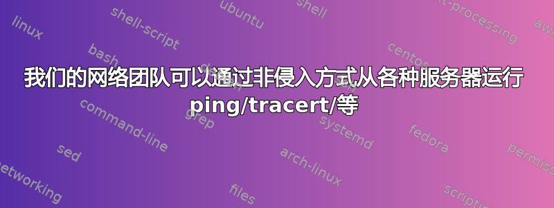 我们的网络团队可以通过非侵入方式从各种服务器运行 ping/tracert/等