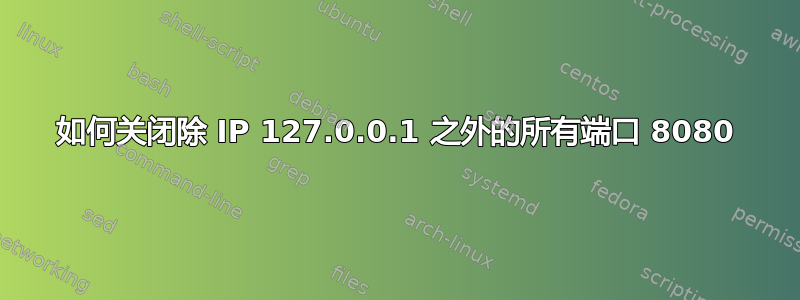 如何关闭除 IP 127.0.0.1 之外的所有端口 8080