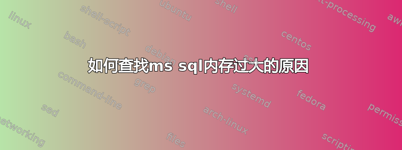 如何查找ms sql内存过大的原因