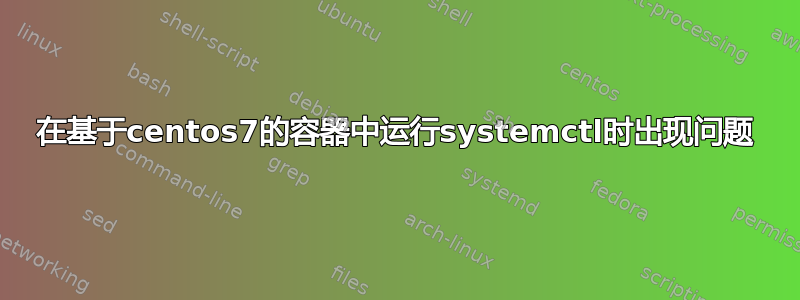 在基于centos7的容器中运行systemctl时出现问题