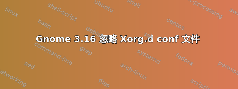 Gnome 3.16 忽略 Xorg.d conf 文件