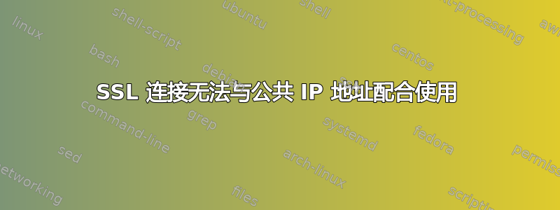 SSL 连接无法与公共 IP 地址配合使用