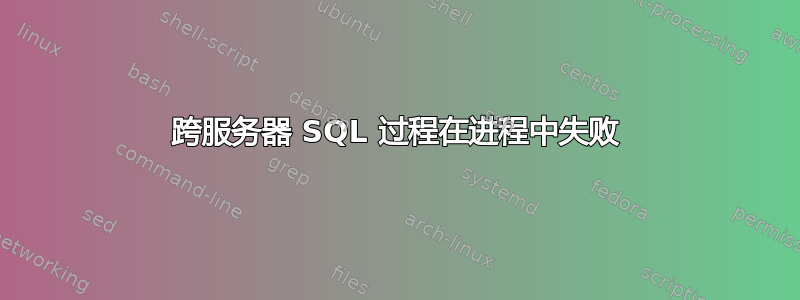 跨服务器 SQL 过程在进程中失败