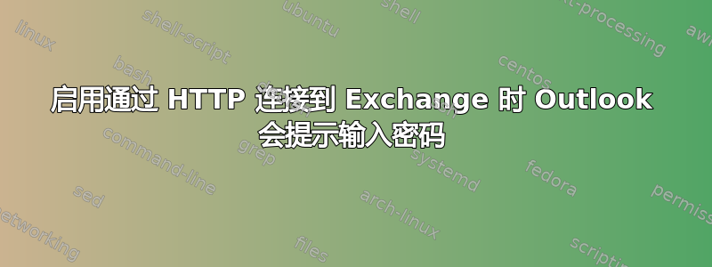 启用通过 HTTP 连接到 Exchange 时 Outlook 会提示输入密码