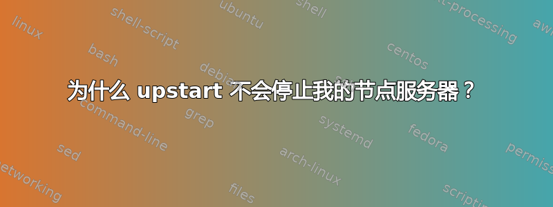 为什么 upstart 不会停止我的节点服务器？