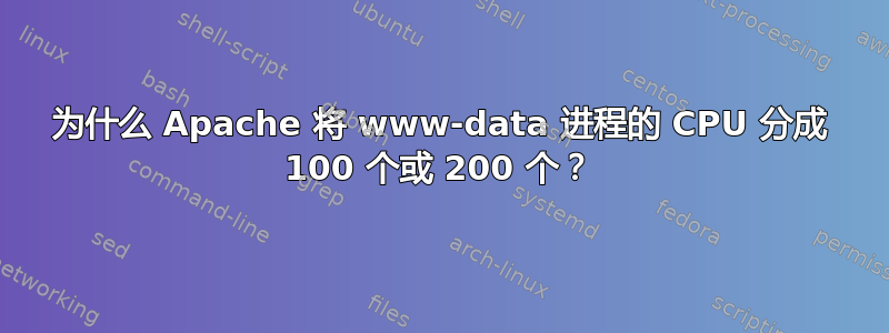 为什么 Apache 将 www-data 进程的 CPU 分成 100 个或 200 个？