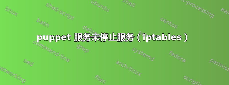 puppet 服务未停止服务（iptables）