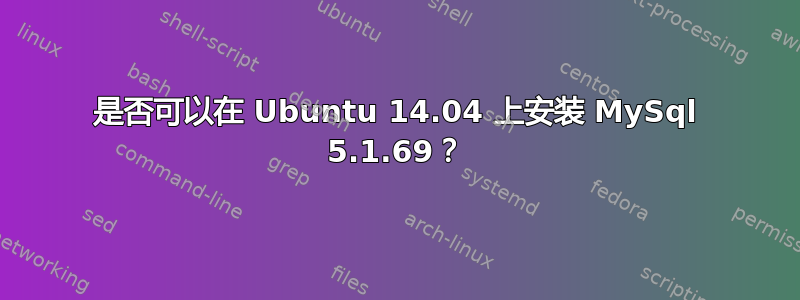 是否可以在 Ubuntu 14.04 上安装 MySql 5.1.69？