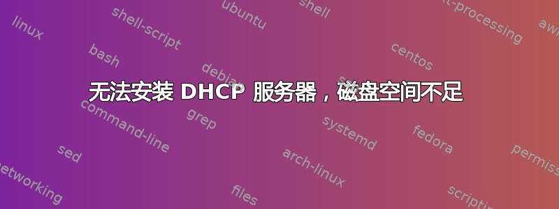 无法安装 DHCP 服务器，磁盘空间不足