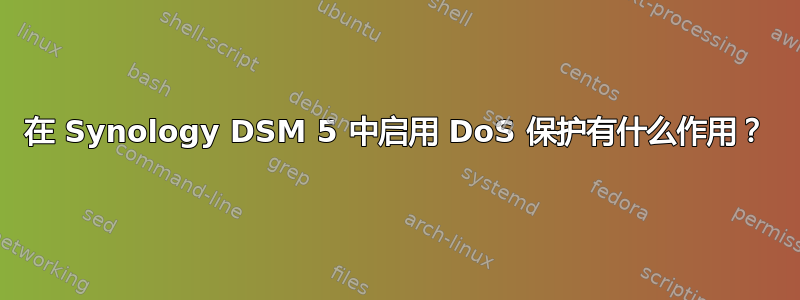 在 Synology DSM 5 中启用 DoS 保护有什么作用？