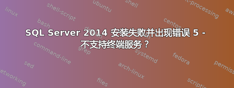 SQL Server 2014 安装失败并出现错误 5 - 不支持终端服务？