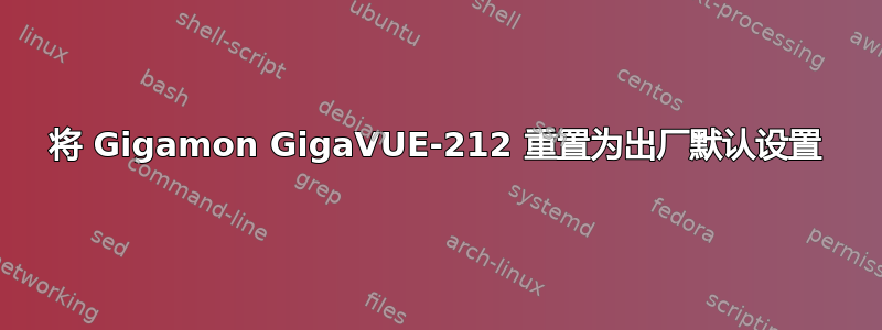 将 Gigamon GigaVUE-212 重置为出厂默认设置