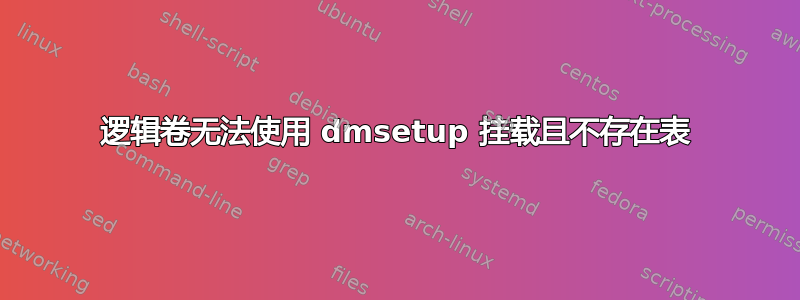 逻辑卷无法使用 dmsetup 挂载且不存在表