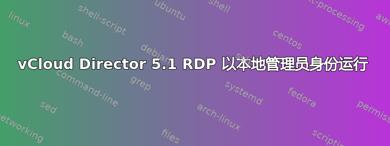 vCloud Director 5.1 RDP 以本地管理员身份运行