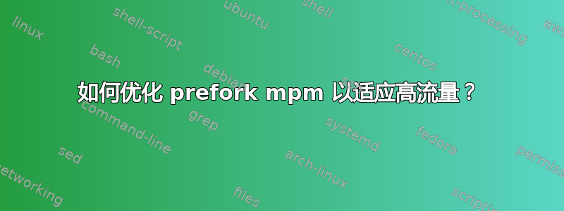 如何优化 prefork mpm 以适应高流量？