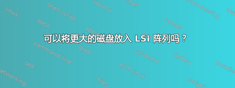 可以将更大的磁盘放入 LSI 阵列吗？