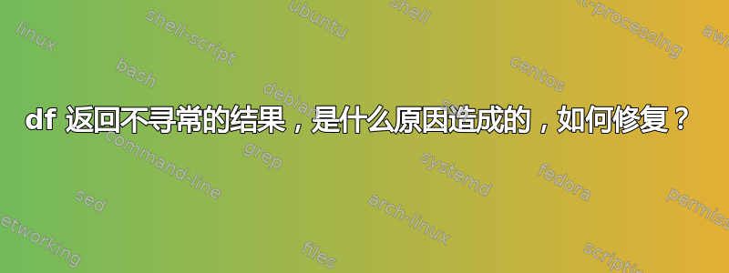 df 返回不寻常的结果，是什么原因造成的，如何修复？