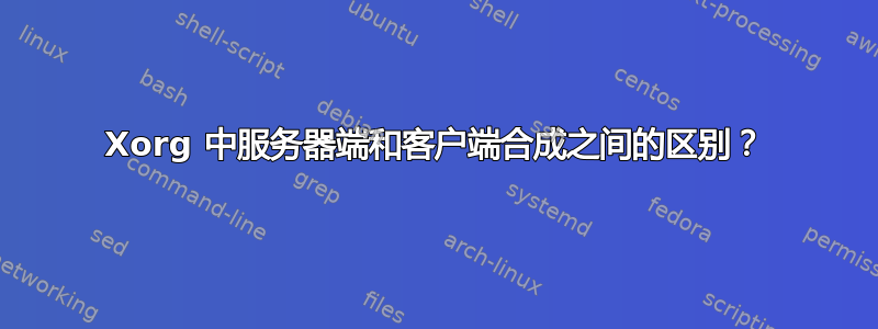 Xorg 中服务器端和客户端合成之间的区别？