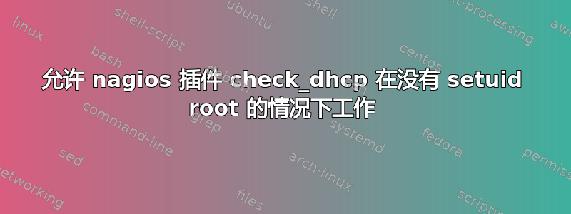 允许 nagios 插件 check_dhcp 在没有 setuid root 的情况下工作