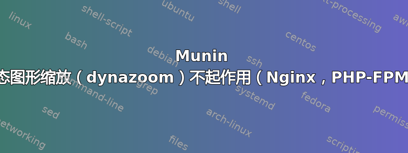 Munin 动态图形缩放（dynazoom）不起作用（Nginx，PHP-FPM）