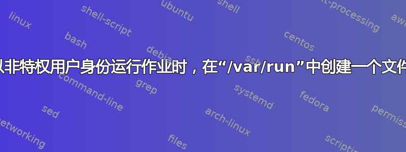 当以非特权用户身份运行作业时，在“/var/run”中创建一个文件夹