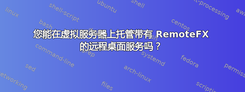 您能在虚拟服务器上托管带有 RemoteFX 的远程桌面服务吗？