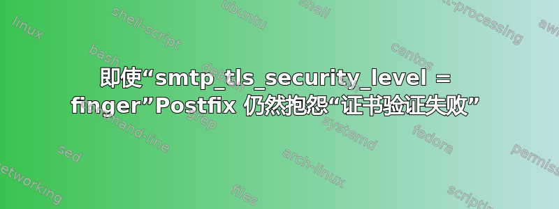 即使“smtp_tls_security_level = finger”Postfix 仍然抱怨“证书验证失败”