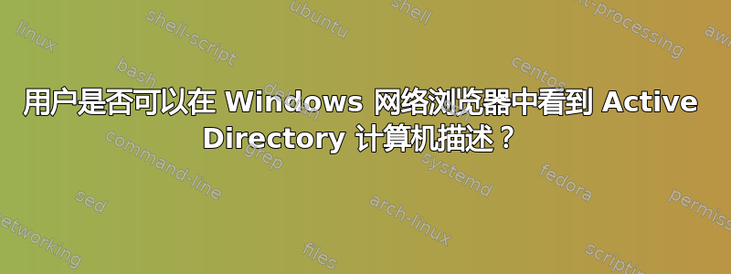 用户是否可以在 Windows 网络浏览器中看到 Active Directory 计算机描述？