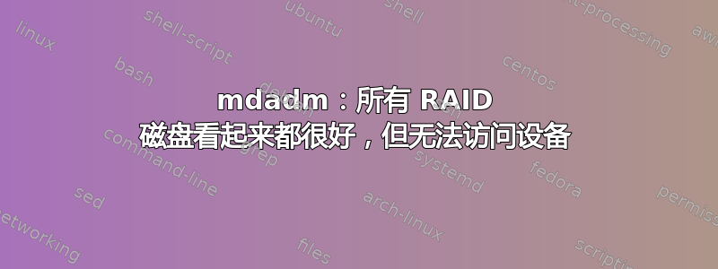 mdadm：所有 RAID 磁盘看起来都很好，但无法访问设备