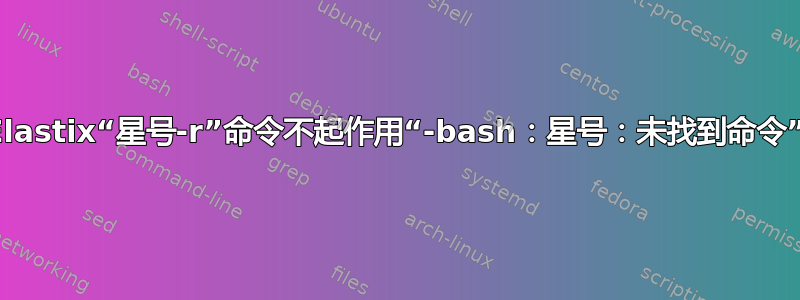 Elastix“星号-r”命令不起作用“-bash：星号：未找到命令”