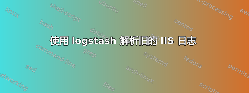 使用 logstash 解析旧的 IIS 日志