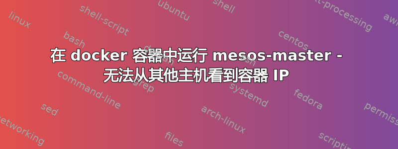 在 docker 容器中运行 mesos-master - 无法从其他主机看到容器 IP