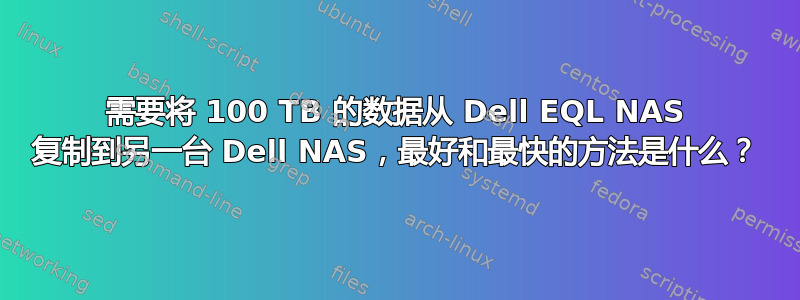 需要将 100 TB 的数据从 Dell EQL NAS 复制到另一台 Dell NAS，最好和最快的方法是什么？