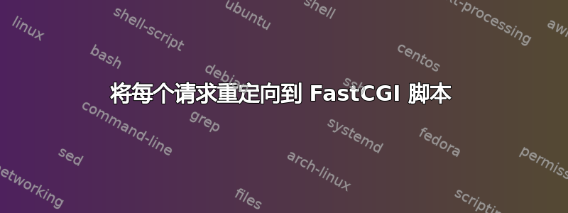 将每个请求重定向到 FastCGI 脚本