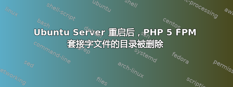 Ubuntu Server 重启后，PHP 5 FPM 套接字文件的目录被删除