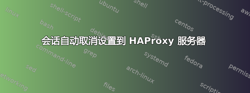 会话自动取消设置到 HAProxy 服务器