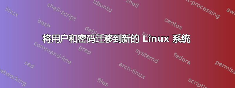 将用户和密码迁移到新的 Linux 系统