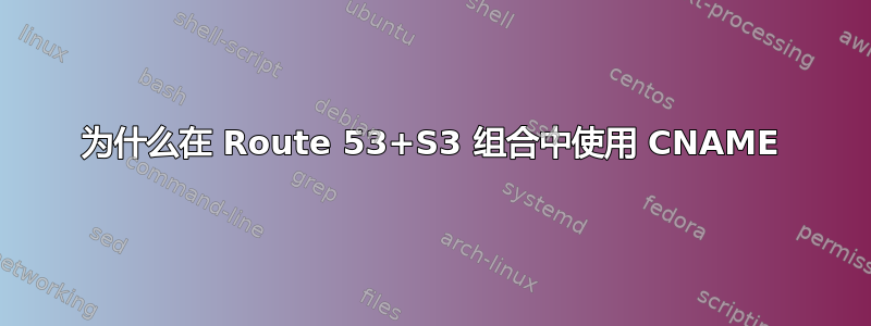 为什么在 Route 53+S3 组合中使用 CNAME