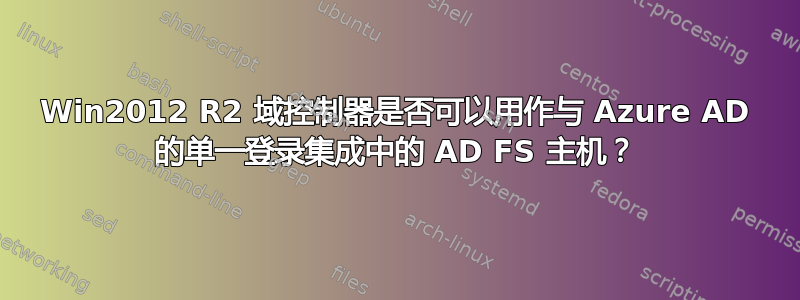 Win2012 R2 域控制器是否可以用作与 Azure AD 的单一登录集成中的 AD FS 主机？