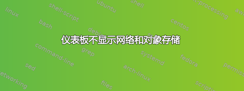 仪表板不显示网络和对象存储