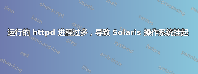 运行的 httpd 进程过多，导致 Solaris 操作系统挂起