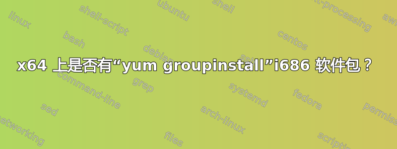 x64 上是否有“yum groupinstall”i686 软件包？