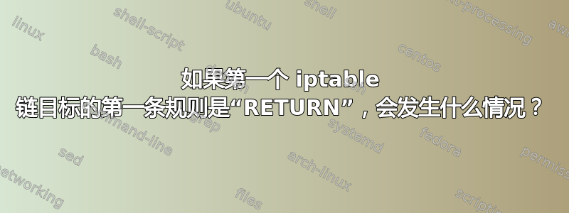 如果第一个 iptable 链目标的第一条规则是“RETURN”，会发生什么情况？